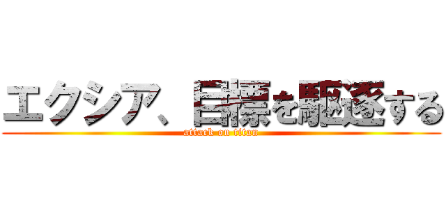 エクシア、目標を駆逐する (attack on titan)