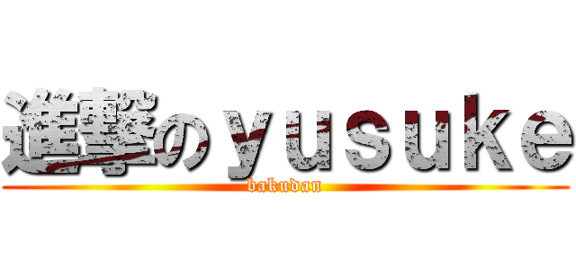 進撃のｙｕｓｕｋｅ (bakudan)