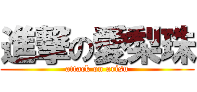 進撃の愛梨珠 (attack on arisu)