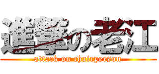 進撃の老江 (attack on chairperson)