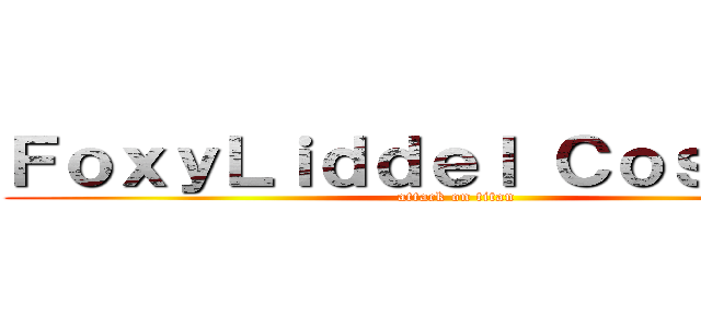 ＦｏｘｙＬｉｄｄｅｌ Ｃｏｓｐｌａｙ (attack on titan)