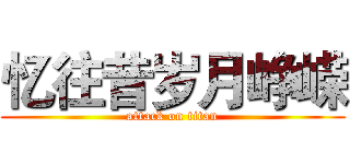 忆往昔岁月峥嵘 (attack on titan)
