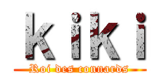 ｋｉｋｉ (Roi des connards)