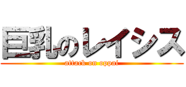 巨乳のレイシス (attack on oppai)