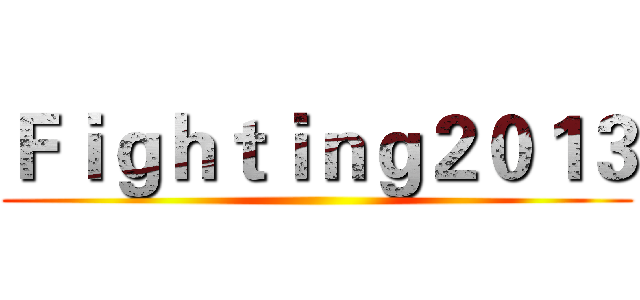 Ｆｉｇｈｔｉｎｇ２０１３ ()