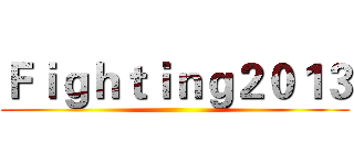Ｆｉｇｈｔｉｎｇ２０１３ ()