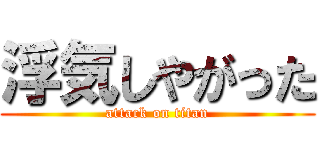 浮気しやがった (attack on titan)