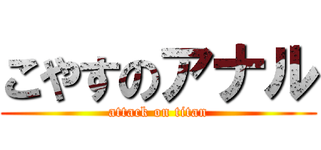 こやすのアナル (attack on titan)