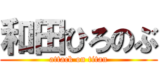 和田ひろのぶ (attack on titan)