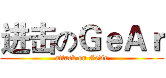 进击のＧｅＡｒ (attack on GeAr)