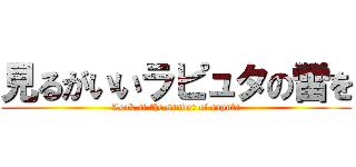 見るがいいラピュタの雷を (Look at the sander of raputa)