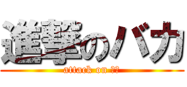 進撃のバカ (attack on ばか)