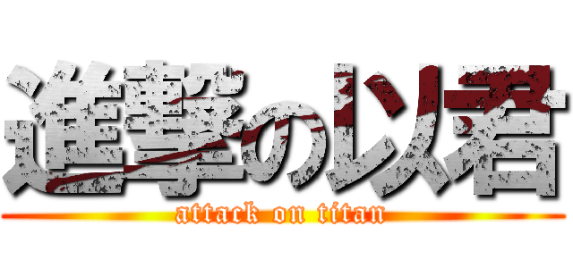 進撃の以君 (attack on titan)
