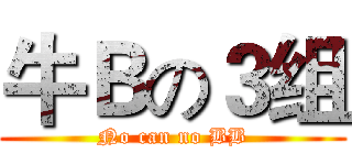牛Ｂの３组 (No can no BB)