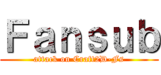 Ｆａｎｓｕｂ (attack on Craft2D-Fs)