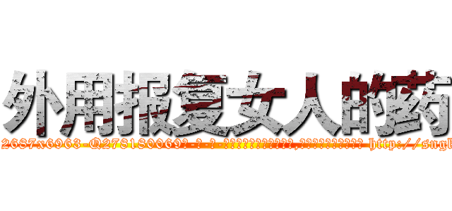 外用报复女人的药 (外用报复女人的药【电-186x2687x6963-Q278180069元-吉-药-业】我们做的是长期生意,靠的是老客户长期支持 http://sngk.net/aEmaJx
)