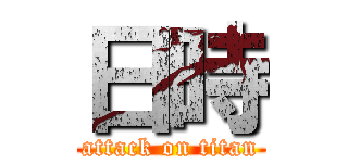 日時 (attack on titan)