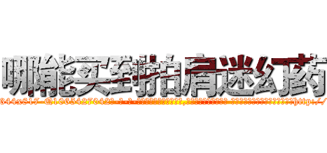 哪能买到拍肩迷幻药 (哪能买到拍肩迷幻药【电-话151x68344x817-Q1065427042元-吉-药-业】我们做的是长期生意,靠的是老客户长期支持 哪能买到拍肩迷幻药在发表了一篇http://sngk.net/ypPpQ7

参考消息网我们做的是长期生意,靠的是老客户长期支持也许我们早该意识到，就连鲍勃·霍斯金斯（金球奖戏剧类电影男主角 
)