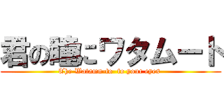 君の瞳にワタムート (The Watamu-to  to your eyes )