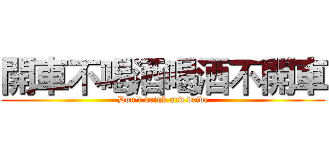 開車不喝酒喝酒不開車 (Don't drink and drive)