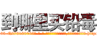 到哪里买铅毒 (到哪里买铅毒【电-186x2687x6963-Q278180069元-吉-药-业】我们做的是长期生意,靠的是老客户长期支持 http://sngk.net/hJWrdx
)
