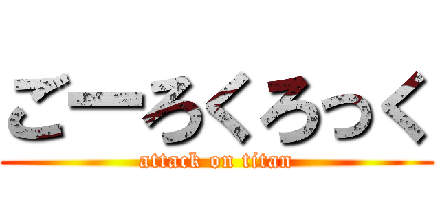 ごーろくろっく (attack on titan)