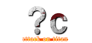 ？ｃ (attack on titan)