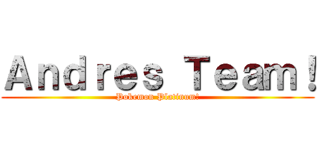Ａｎｄｒｅｓ Ｔｅａｍ！ (Pokemon Platinum!)