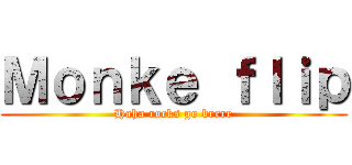 Ｍｏｎｋｅ ｆｌｉｐ (Haha rocks go brrrr)