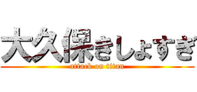 大久保きしょすぎ (attack on titan)