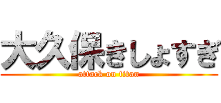 大久保きしょすぎ (attack on titan)