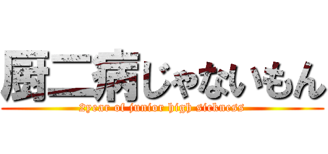 厨二病じゃないもん (2year of junior high sickness)