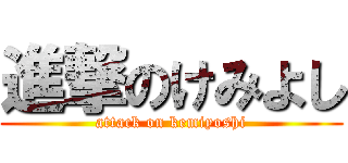 進撃のけみよし (attack on kemiyoshi)