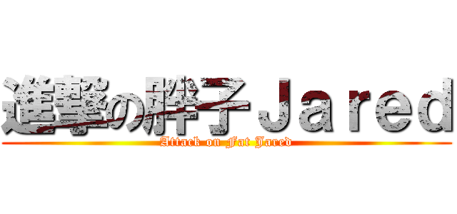 進撃の胖子Ｊａｒｅｄ (Attack on Fat Jared)