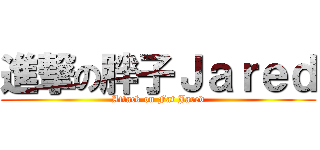 進撃の胖子Ｊａｒｅｄ (Attack on Fat Jared)