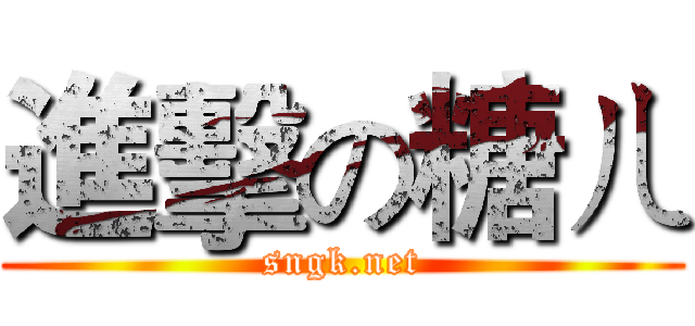 進擊の糖ㄦ (sngk.net)