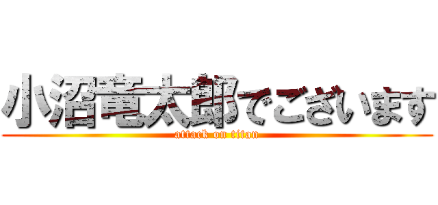 小沼竜太郎でございます (attack on titan)