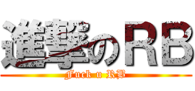 進撃のＲＢ (Fuck u RB)