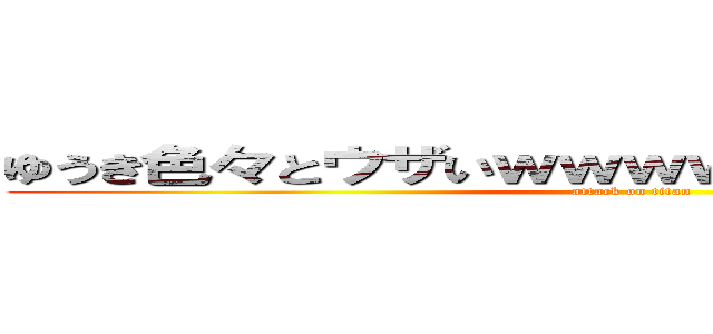 ゆうき色々とウザいｗｗｗｗｗｗｗｗｗｗｗｗ (attack on titan)