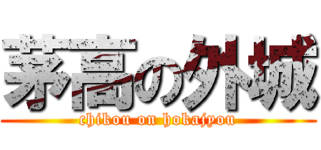 茅高の外城 (chikou on hokajyou)