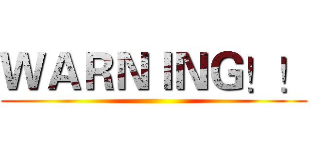 ＷＡＲＮＩＮＧ！！ ()