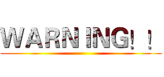 ＷＡＲＮＩＮＧ！！ ()