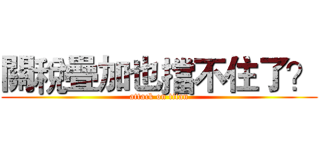 關稅疊加也擋不住了？ (attack on titan)