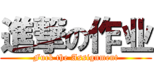 進撃の作业 (Fuck the Assignment)