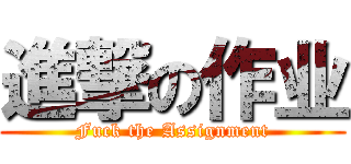 進撃の作业 (Fuck the Assignment)