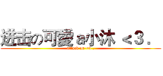 进击の可愛ａ小沐 ＜３ ． (attack on <3 .)