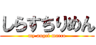 しらすちりめん (my angel marco)