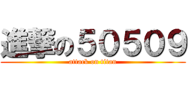 進撃の５０５０９ (attack on titan)