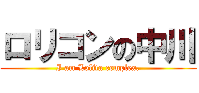 ロリコンの中川 (I am Lolita complex.)