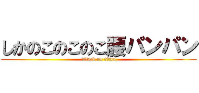 しかのこのこのこ腰パンパン (attack on titan)